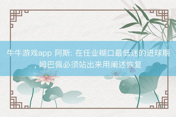 牛牛游戏app 阿斯: 在任业糊口最低迷的进球期， 姆巴佩必须站出来用阐述恢复