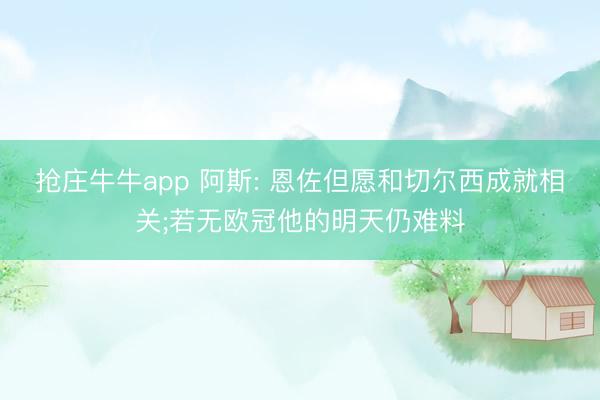 抢庄牛牛app 阿斯: 恩佐但愿和切尔西成就相关;若无欧冠他的明天仍难料
