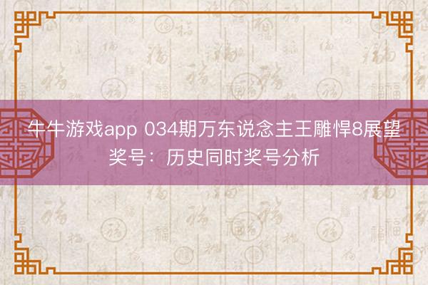 牛牛游戏app 034期万东说念主王雕悍8展望奖号：历史同时奖号分析