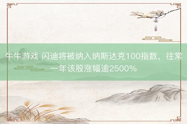 牛牛游戏 闪迪将被纳入纳斯达克100指数，往常一年该股涨幅逾2500%