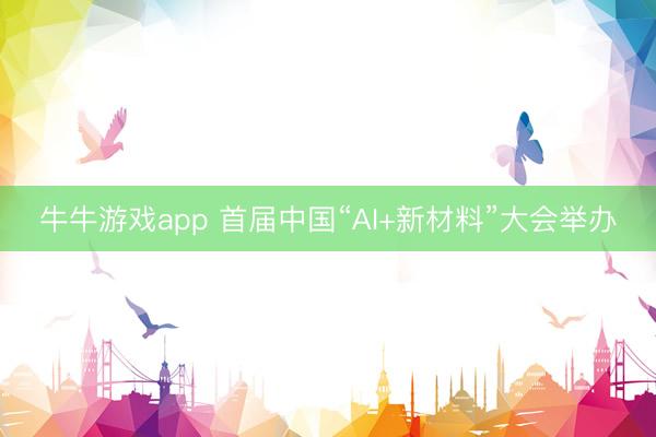 牛牛游戏app 首届中国“AI+新材料”大会举办