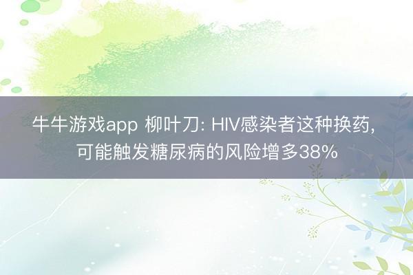 牛牛游戏app 柳叶刀: HIV感染者这种换药， 可能触发糖尿病的风险增多38%