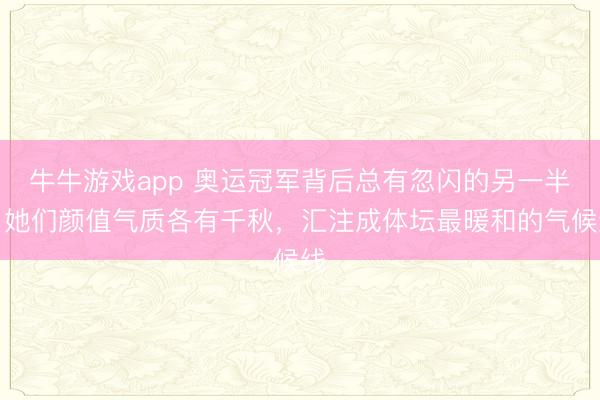 牛牛游戏app 奥运冠军背后总有忽闪的另一半,她们颜值气质各有千秋,汇注成体坛最暖和的气候线