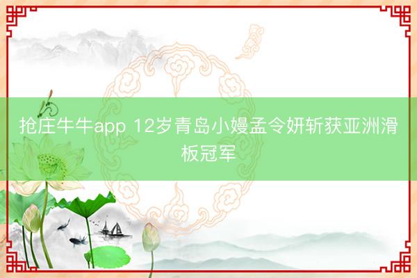 抢庄牛牛app 12岁青岛小嫚孟令妍斩获亚洲滑板冠军