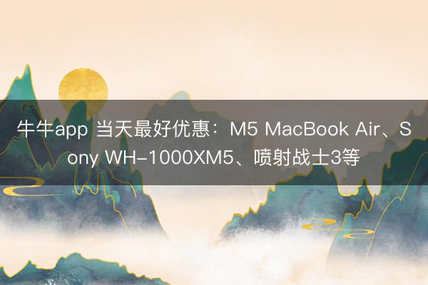 牛牛app 当天最好优惠：M5 MacBook Air、Sony WH-1000XM5、喷射战士3等