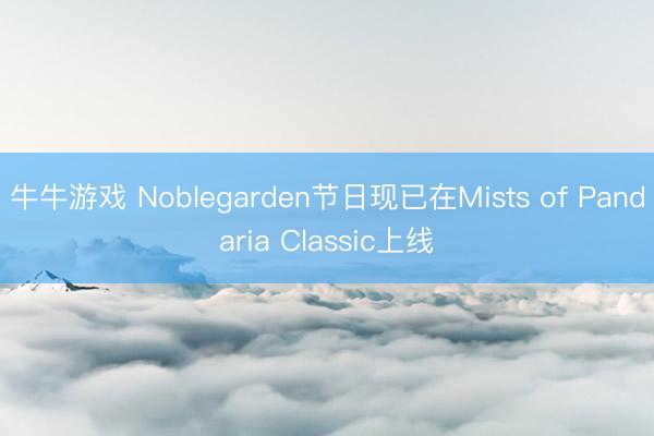 牛牛游戏 Noblegarden节日现已在Mists of Pandaria Classic上线
