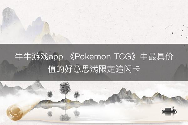 牛牛游戏app 《Pokemon TCG》中最具价值的好意思满限定追闪卡