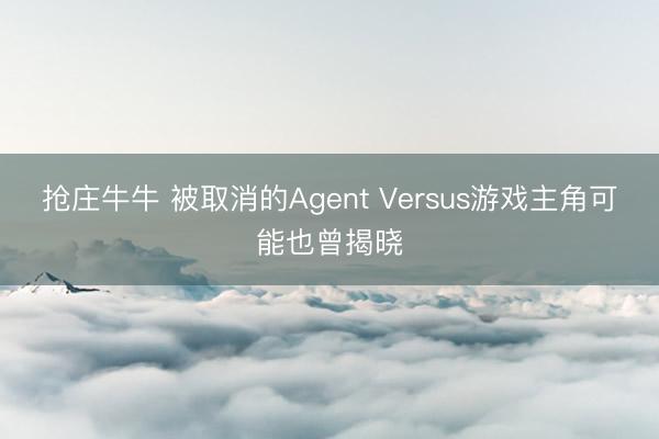 抢庄牛牛 被取消的Agent Versus游戏主角可能也曾揭晓