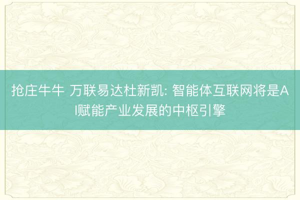 抢庄牛牛 万联易达杜新凯: 智能体互联网将是AI赋能产业发展的中枢引擎
