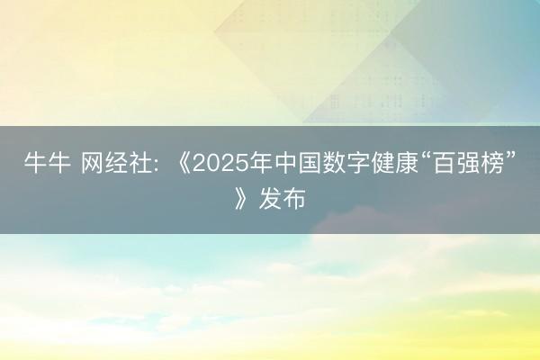 牛牛 网经社: 《2025年中国数字健康“百强榜”》发布