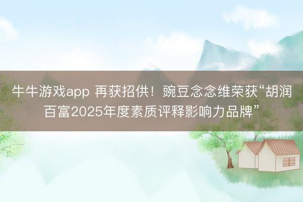 牛牛游戏app 再获招供！豌豆念念维荣获“胡润百富2025年度素质评释影响力品牌”