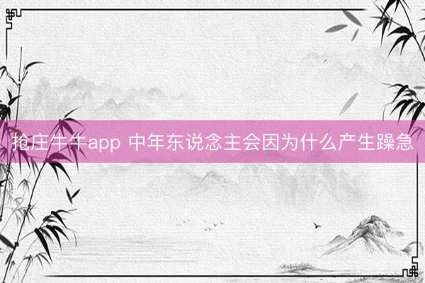 抢庄牛牛app 中年东说念主会因为什么产生躁急