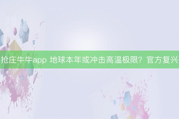 抢庄牛牛app 地球本年或冲击高温极限？官方复兴