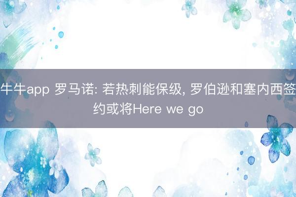 牛牛app 罗马诺: 若热刺能保级， 罗伯逊和塞内西签约或将Here we go
