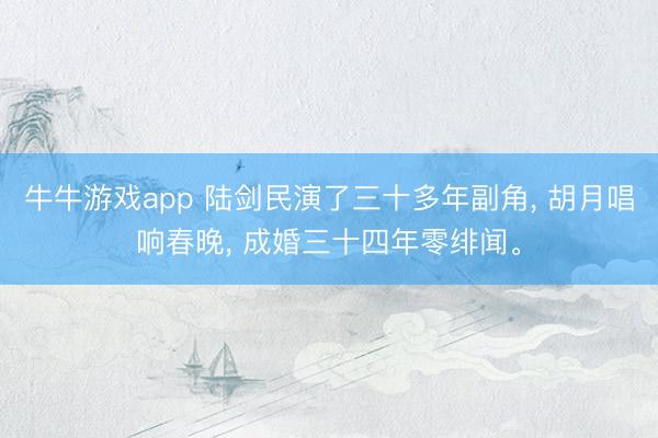 牛牛游戏app 陆剑民演了三十多年副角， 胡月唱响春晚， 成婚三十四年零绯闻。
