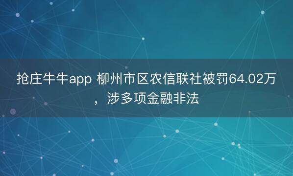 抢庄牛牛app 柳州市区农信联社被罚64.02万，涉多项金融非法