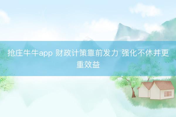 抢庄牛牛app 财政计策靠前发力 强化不休并更重效益