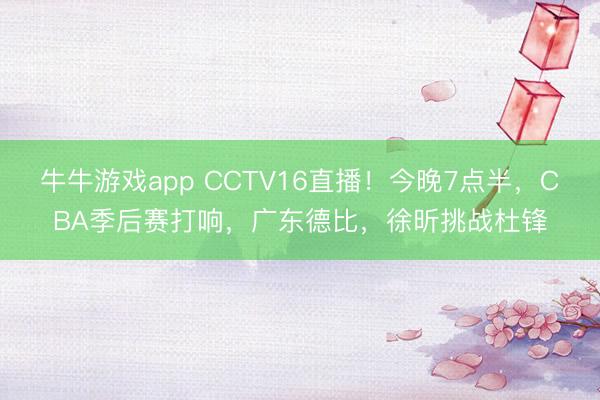 牛牛游戏app CCTV16直播！今晚7点半，CBA季后赛打响，广东德比，徐昕挑战杜锋