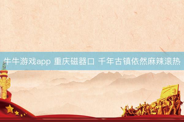牛牛游戏app 重庆磁器口 千年古镇依然麻辣滚热