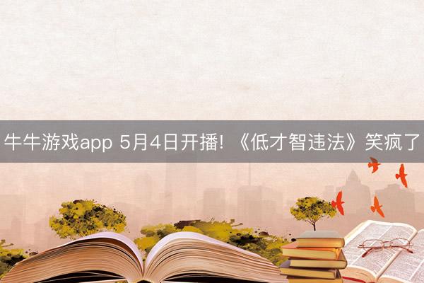 牛牛游戏app 5月4日开播! 《低才智违法》笑疯了