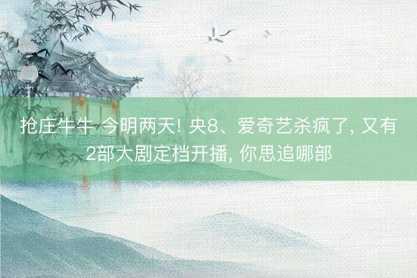 抢庄牛牛 今明两天! 央8、爱奇艺杀疯了， 又有2部大剧定档开播，<a href=