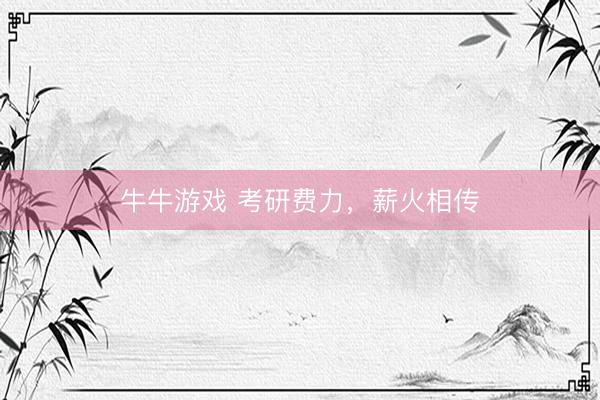牛牛游戏 考研费力，薪火相传