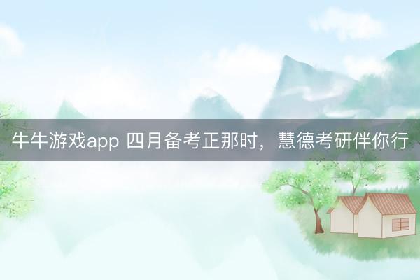 牛牛游戏app 四月备考正那时，慧德考研伴你行