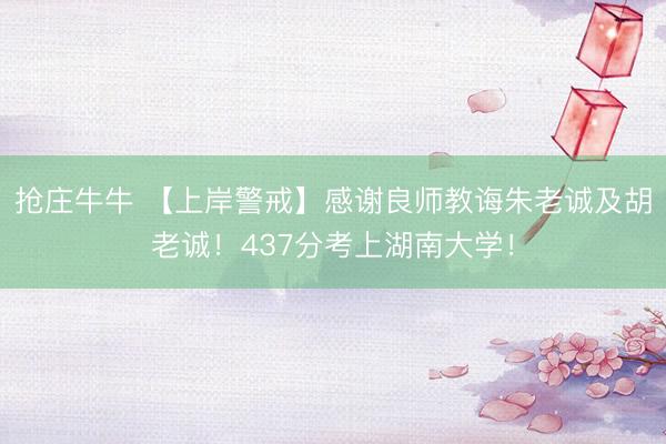 抢庄牛牛 【上岸警戒】感谢良师教诲朱老诚及胡老诚！437分考上湖南大学！