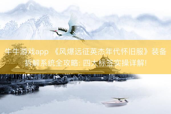 牛牛游戏app 《风爆远征英杰年代怀旧服》装备拆解系统全攻略: 四大标签实操详解!
