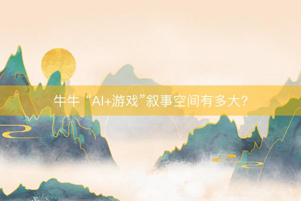 牛牛 “AI+游戏”叙事空间有多大?