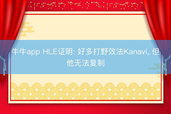 牛牛app HLE证明: 好多打野效法Kanavi， 但他无法复制