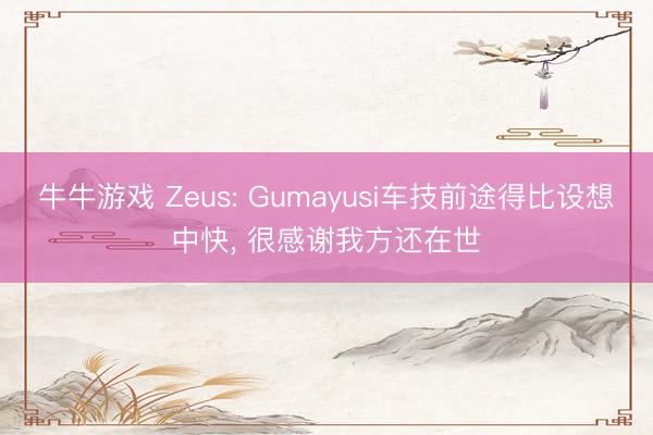 牛牛游戏 Zeus: Gumayusi车技前途得比设想中快， 很感谢我方还在世