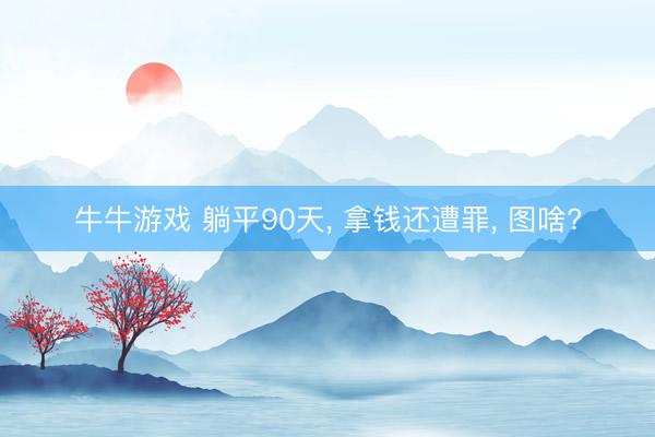 牛牛游戏 躺平90天, 拿钱还遭罪, 图啥?