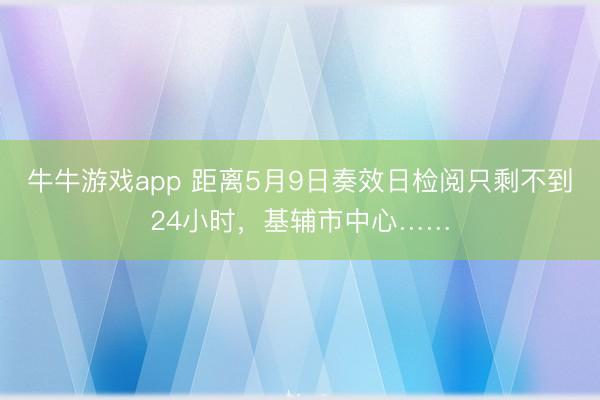 牛牛游戏app 距离5月9日奏效日检阅只剩不到24小时，基辅市中心……