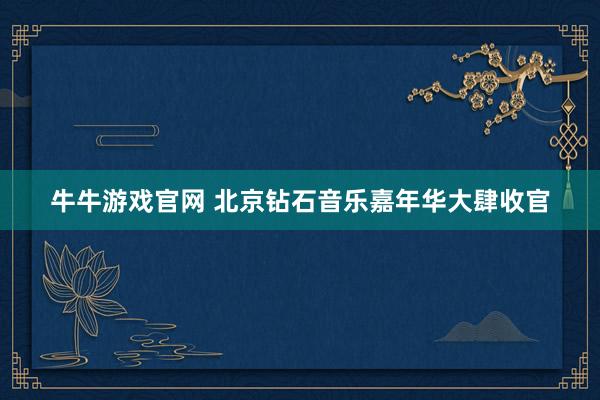 牛牛游戏官网 北京钻石音乐嘉年华大肆收官