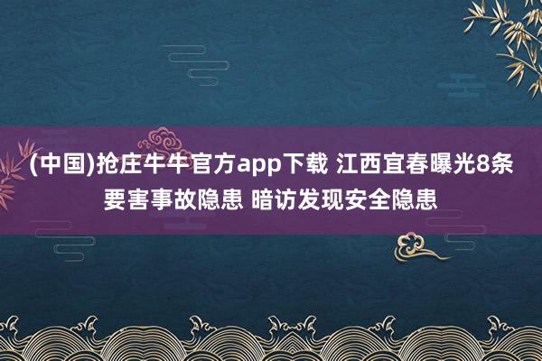 (中国)抢庄牛牛官方app下载 江西宜春曝光8条要害事故隐患 暗访发现安全隐患