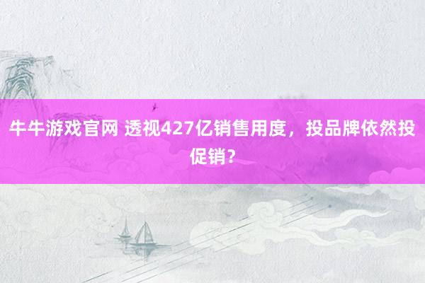 牛牛游戏官网 透视427亿销售用度，投品牌依然投促销？