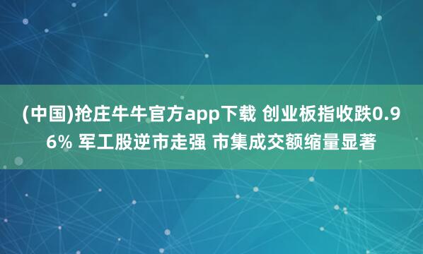 (中国)抢庄牛牛官方app下载 创业板指收跌0.96% 军工股逆市走强 市集成交额缩量显著