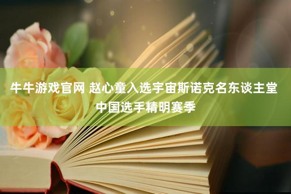 牛牛游戏官网 赵心童入选宇宙斯诺克名东谈主堂 中国选手精明赛季