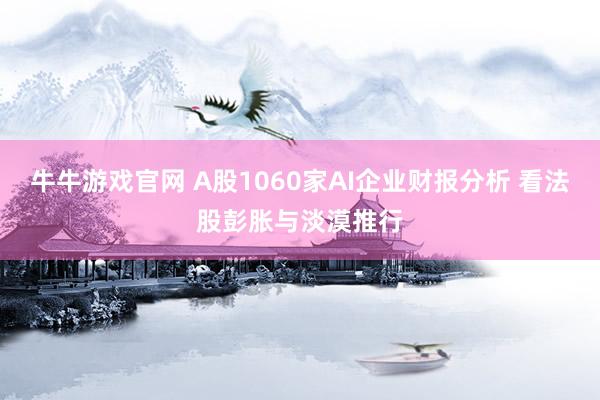 牛牛游戏官网 A股1060家AI企业财报分析 看法股彭胀与淡漠推行