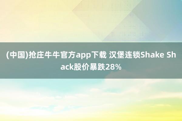 (中国)抢庄牛牛官方app下载 汉堡连锁Shake Shack股价暴跌28%