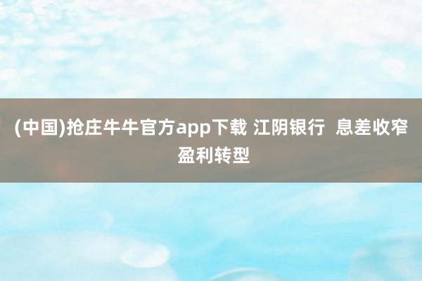 (中国)抢庄牛牛官方app下载 江阴银行  息差收窄 盈利转型