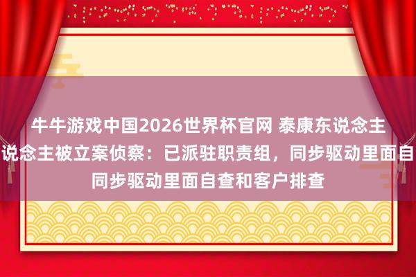 牛牛游戏中国2026世界杯官网 泰康东说念主寿恢复代理东说念主被立案侦察：已派驻职责组，同步驱动里面自查和客户排查