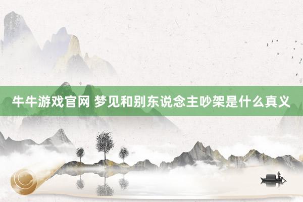 牛牛游戏官网 梦见和别东说念主吵架是什么真义