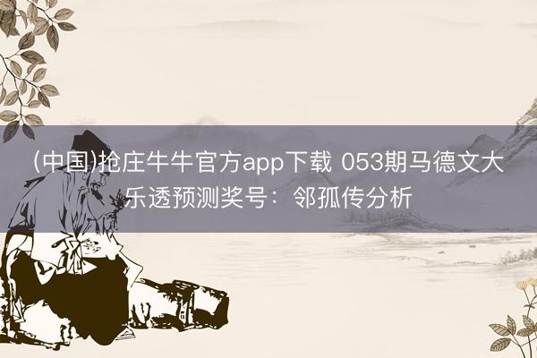 (中国)抢庄牛牛官方app下载 053期马德文大乐透预测奖号：邻孤传分析