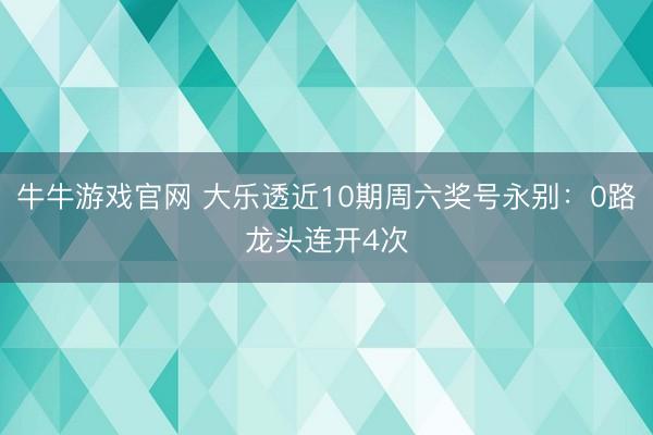 牛牛游戏官网 大乐透近10期周六奖号永别：0路龙头连开4次