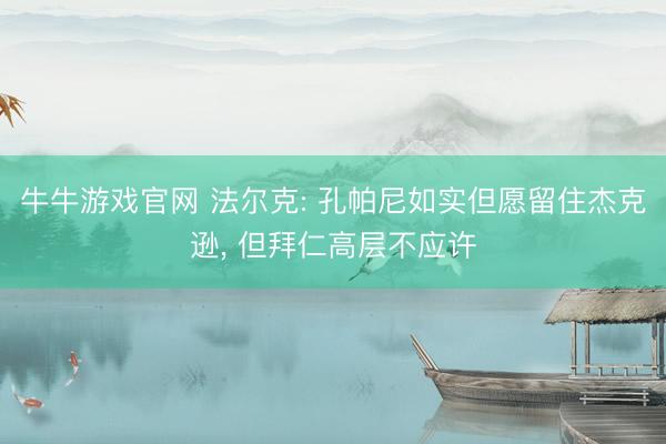 牛牛游戏官网 法尔克: 孔帕尼如实但愿留住杰克逊, 但拜仁高层不应许