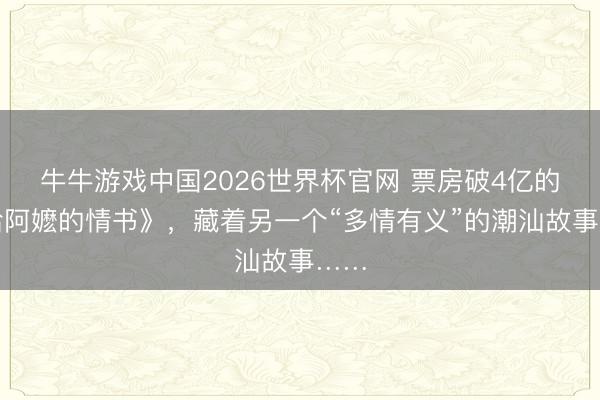 牛牛游戏中国2026世界杯官网 票房破4亿的《给阿嬷的情书》，藏着另一个“多情有义”的潮汕故事……