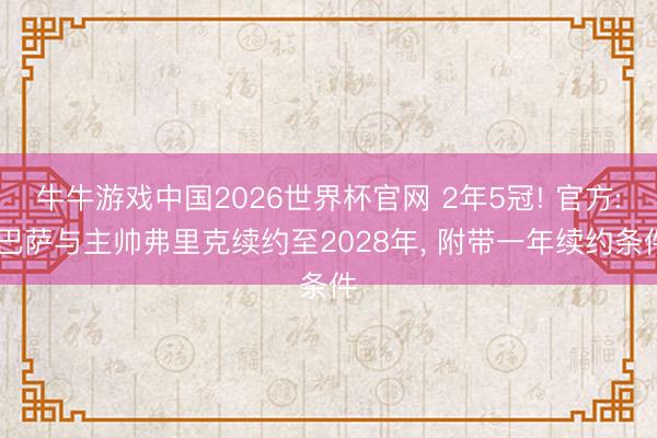 牛牛游戏中国2026世界杯官网 2年5冠! 官方: 巴萨与主帅弗里克续约至2028年, 附带一年续约条件