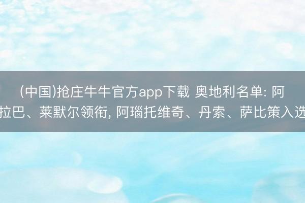 (中国)抢庄牛牛官方app下载 奥地利名单: 阿拉巴、莱默尔领衔, 阿瑙托维奇、丹索、萨比策入选
